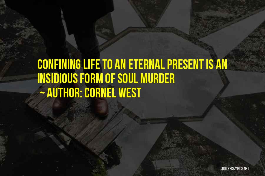 Cornel West Quotes: Confining Life To An Eternal Present Is An Insidious Form Of Soul Murder