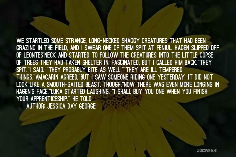 Jessica Day George Quotes: We Startled Some Strange, Long-necked Shaggy Creatures That Had Been Grazing In The Field, And I Swear One Of Them