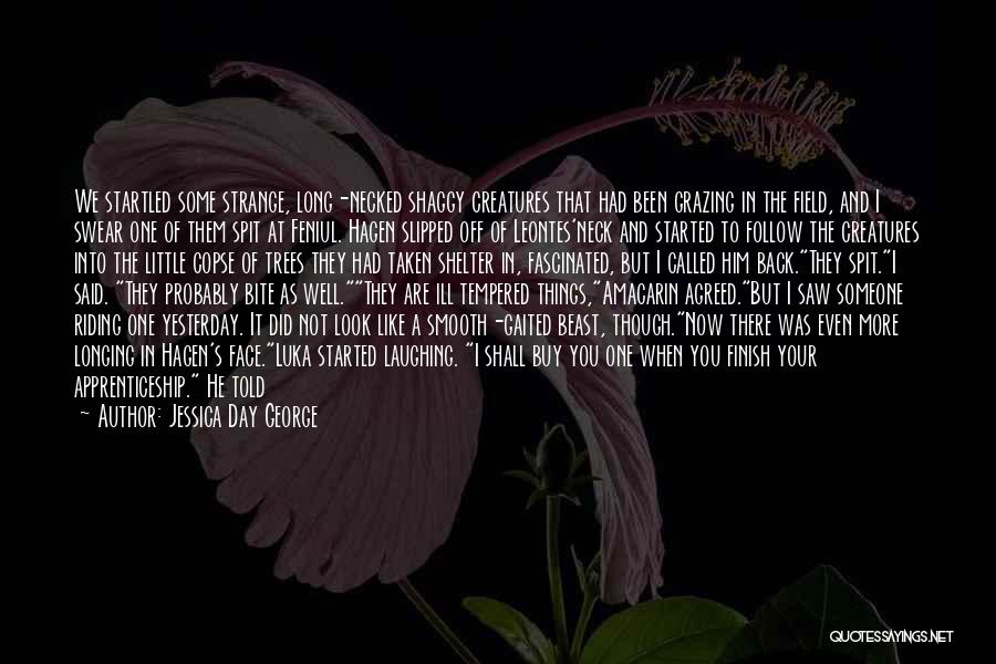 Jessica Day George Quotes: We Startled Some Strange, Long-necked Shaggy Creatures That Had Been Grazing In The Field, And I Swear One Of Them