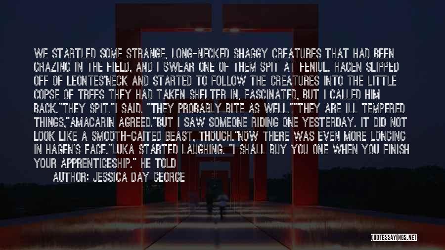 Jessica Day George Quotes: We Startled Some Strange, Long-necked Shaggy Creatures That Had Been Grazing In The Field, And I Swear One Of Them