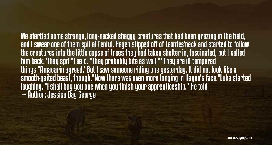 Jessica Day George Quotes: We Startled Some Strange, Long-necked Shaggy Creatures That Had Been Grazing In The Field, And I Swear One Of Them