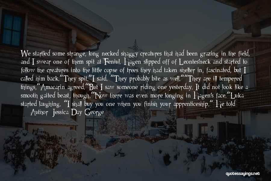 Jessica Day George Quotes: We Startled Some Strange, Long-necked Shaggy Creatures That Had Been Grazing In The Field, And I Swear One Of Them