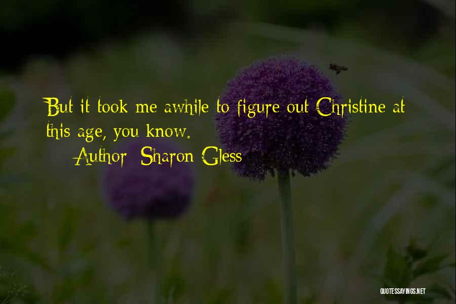Sharon Gless Quotes: But It Took Me Awhile To Figure Out Christine At This Age, You Know.