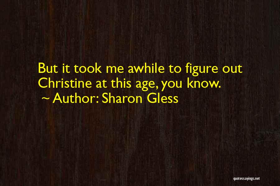 Sharon Gless Quotes: But It Took Me Awhile To Figure Out Christine At This Age, You Know.