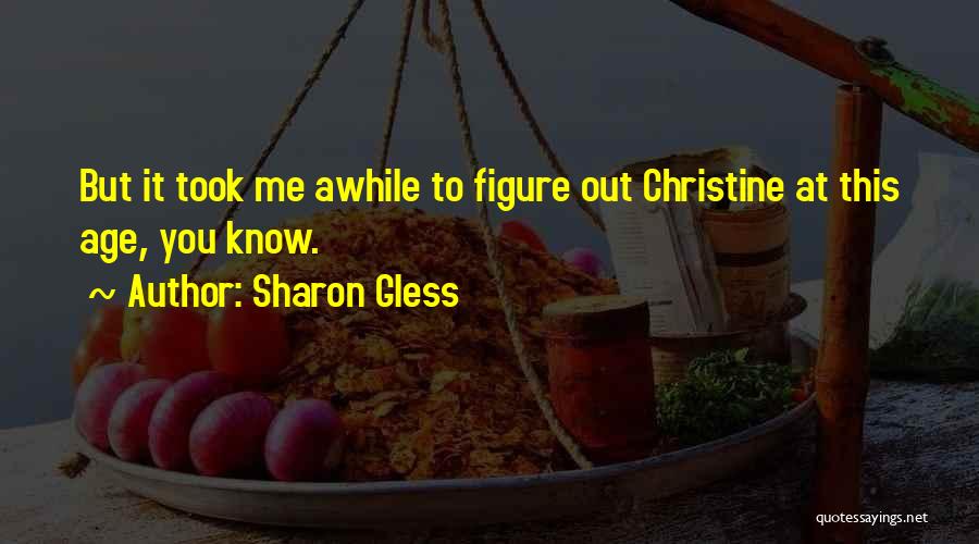 Sharon Gless Quotes: But It Took Me Awhile To Figure Out Christine At This Age, You Know.