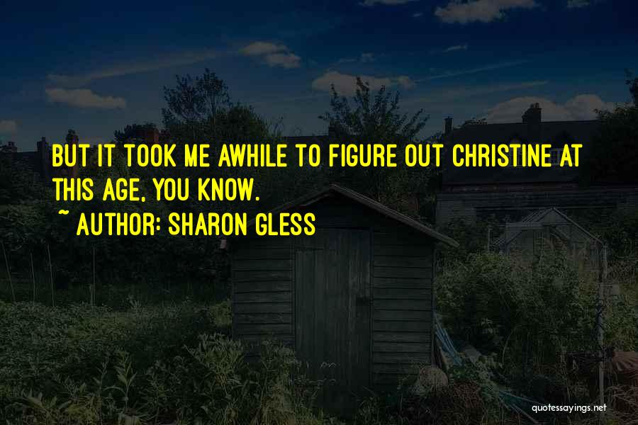 Sharon Gless Quotes: But It Took Me Awhile To Figure Out Christine At This Age, You Know.