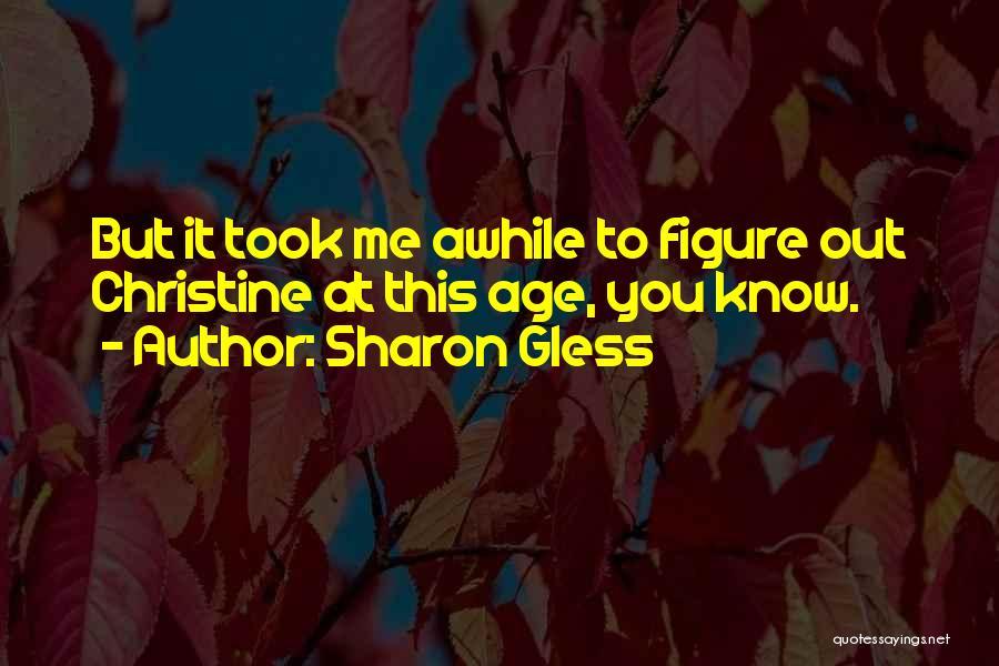 Sharon Gless Quotes: But It Took Me Awhile To Figure Out Christine At This Age, You Know.
