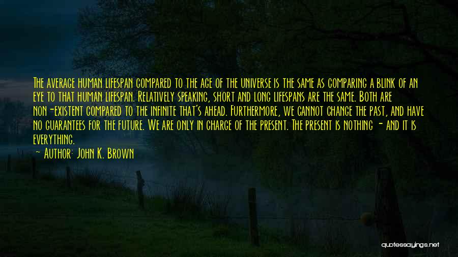 John K. Brown Quotes: The Average Human Lifespan Compared To The Age Of The Universe Is The Same As Comparing A Blink Of An