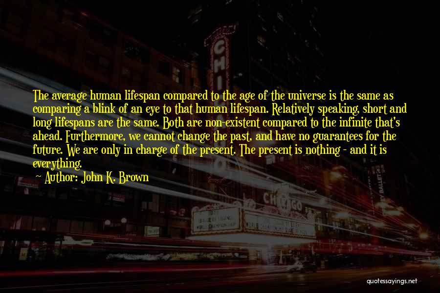 John K. Brown Quotes: The Average Human Lifespan Compared To The Age Of The Universe Is The Same As Comparing A Blink Of An