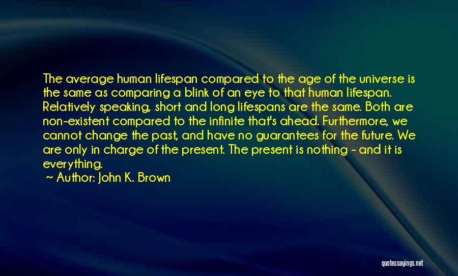 John K. Brown Quotes: The Average Human Lifespan Compared To The Age Of The Universe Is The Same As Comparing A Blink Of An