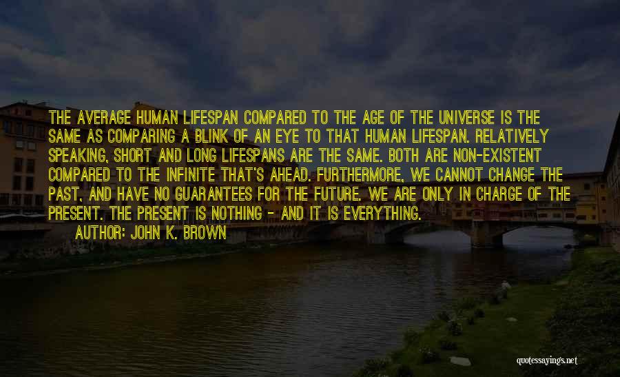 John K. Brown Quotes: The Average Human Lifespan Compared To The Age Of The Universe Is The Same As Comparing A Blink Of An