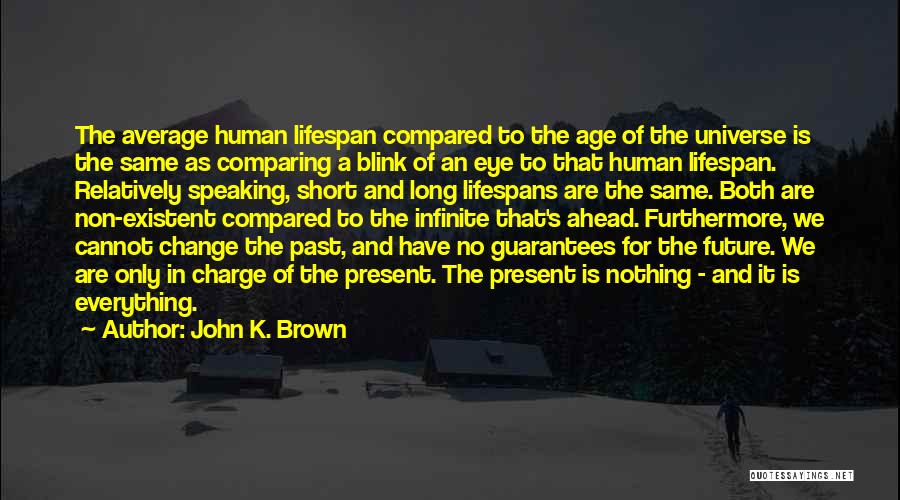 John K. Brown Quotes: The Average Human Lifespan Compared To The Age Of The Universe Is The Same As Comparing A Blink Of An