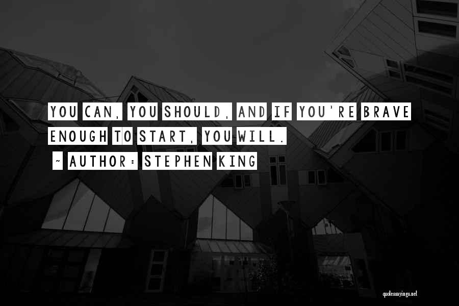 Stephen King Quotes: You Can, You Should, And If You're Brave Enough To Start, You Will.