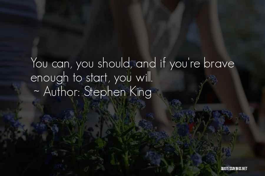 Stephen King Quotes: You Can, You Should, And If You're Brave Enough To Start, You Will.