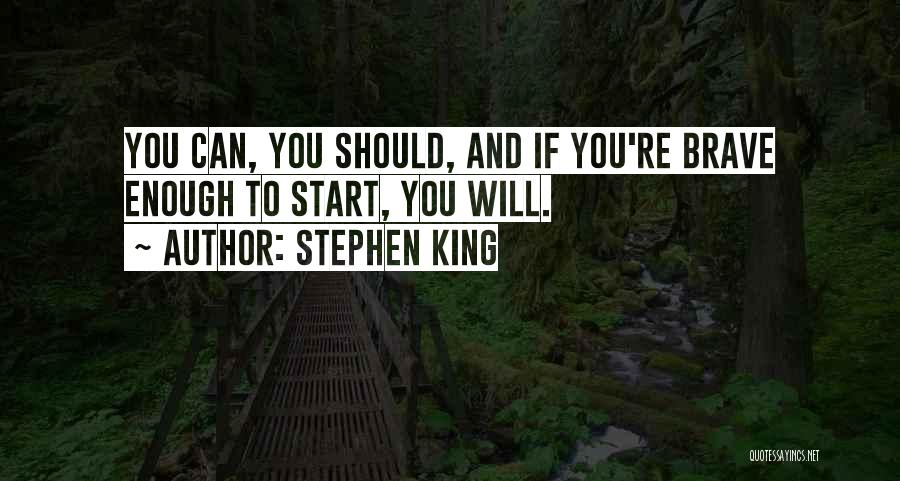 Stephen King Quotes: You Can, You Should, And If You're Brave Enough To Start, You Will.