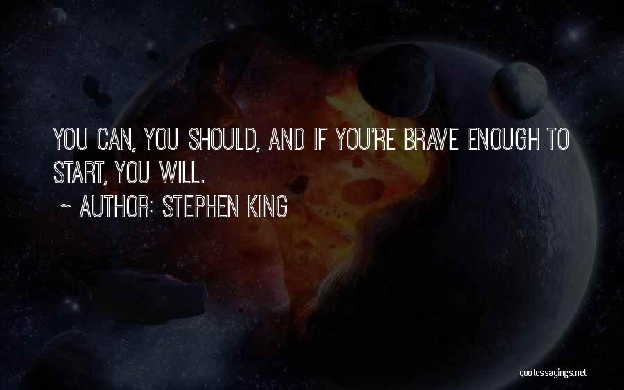 Stephen King Quotes: You Can, You Should, And If You're Brave Enough To Start, You Will.