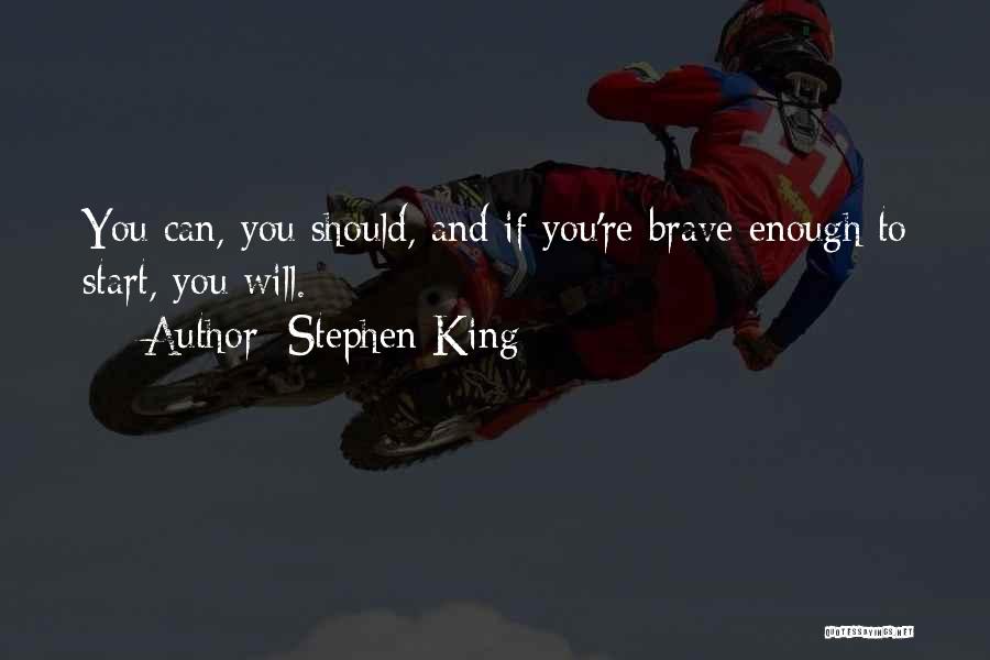 Stephen King Quotes: You Can, You Should, And If You're Brave Enough To Start, You Will.