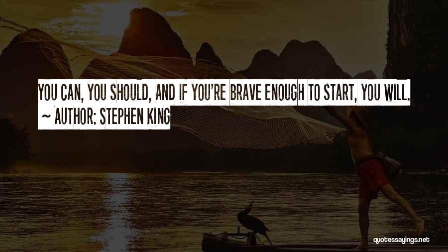 Stephen King Quotes: You Can, You Should, And If You're Brave Enough To Start, You Will.