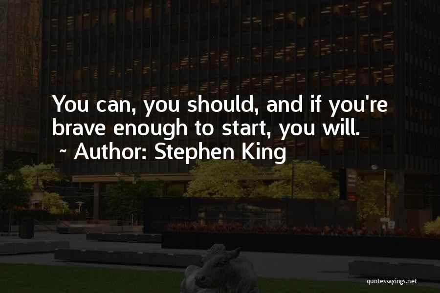 Stephen King Quotes: You Can, You Should, And If You're Brave Enough To Start, You Will.