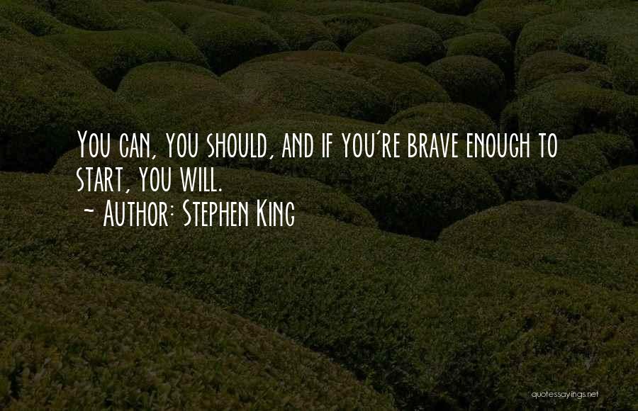 Stephen King Quotes: You Can, You Should, And If You're Brave Enough To Start, You Will.