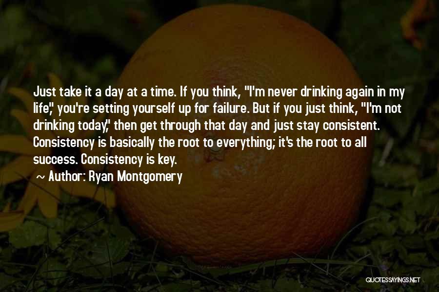 Ryan Montgomery Quotes: Just Take It A Day At A Time. If You Think, I'm Never Drinking Again In My Life, You're Setting