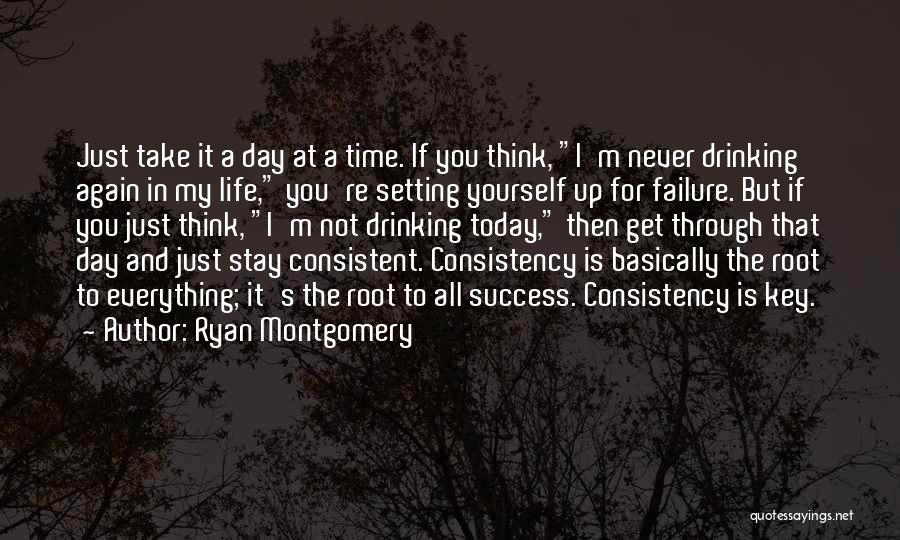 Ryan Montgomery Quotes: Just Take It A Day At A Time. If You Think, I'm Never Drinking Again In My Life, You're Setting