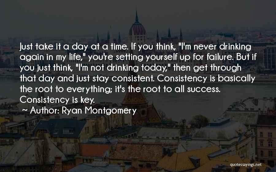 Ryan Montgomery Quotes: Just Take It A Day At A Time. If You Think, I'm Never Drinking Again In My Life, You're Setting