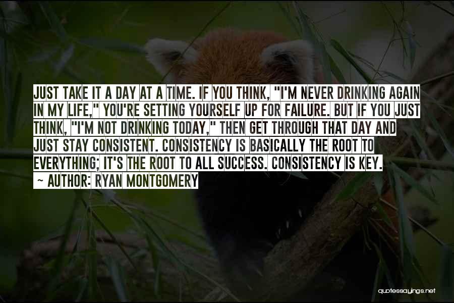 Ryan Montgomery Quotes: Just Take It A Day At A Time. If You Think, I'm Never Drinking Again In My Life, You're Setting