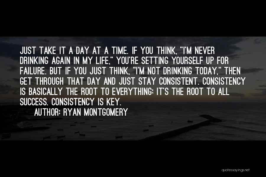 Ryan Montgomery Quotes: Just Take It A Day At A Time. If You Think, I'm Never Drinking Again In My Life, You're Setting