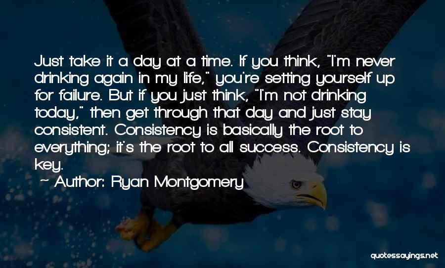 Ryan Montgomery Quotes: Just Take It A Day At A Time. If You Think, I'm Never Drinking Again In My Life, You're Setting