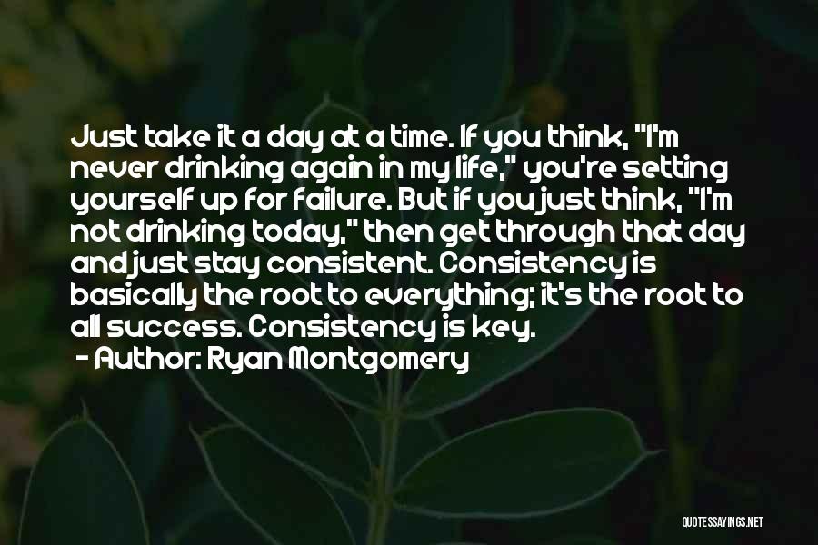 Ryan Montgomery Quotes: Just Take It A Day At A Time. If You Think, I'm Never Drinking Again In My Life, You're Setting