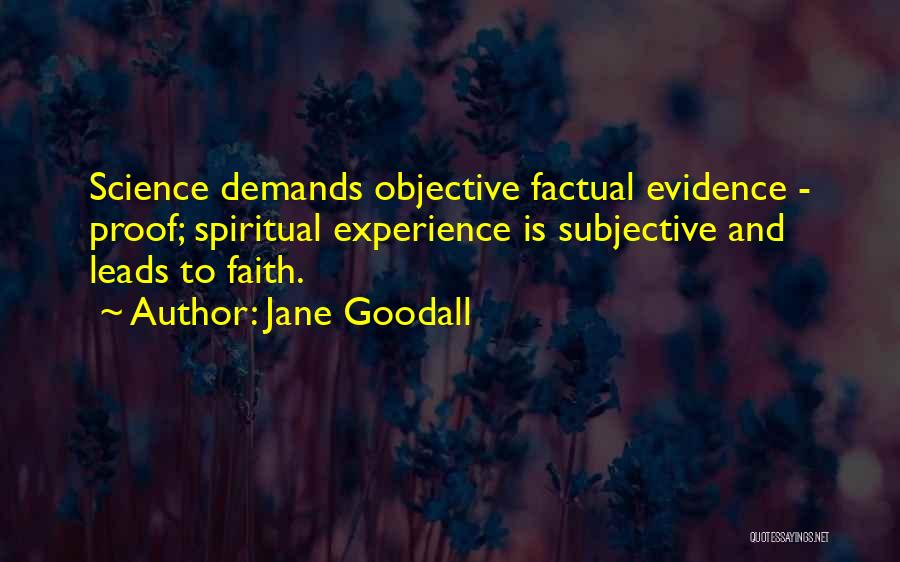 Jane Goodall Quotes: Science Demands Objective Factual Evidence - Proof; Spiritual Experience Is Subjective And Leads To Faith.