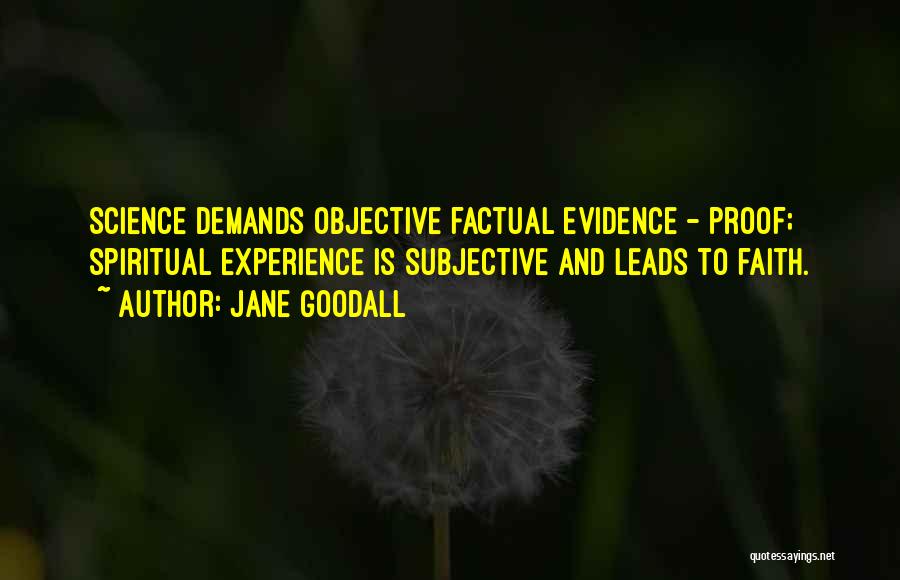 Jane Goodall Quotes: Science Demands Objective Factual Evidence - Proof; Spiritual Experience Is Subjective And Leads To Faith.