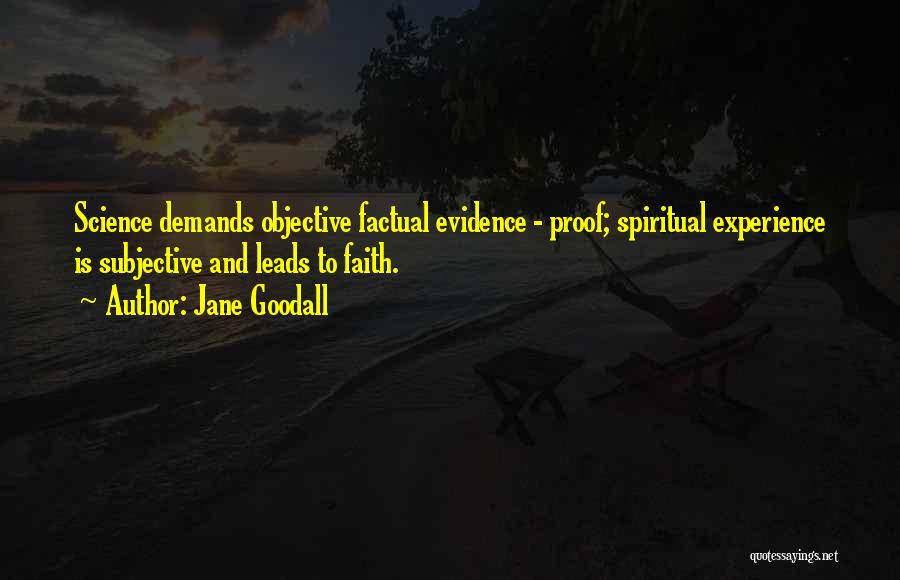 Jane Goodall Quotes: Science Demands Objective Factual Evidence - Proof; Spiritual Experience Is Subjective And Leads To Faith.