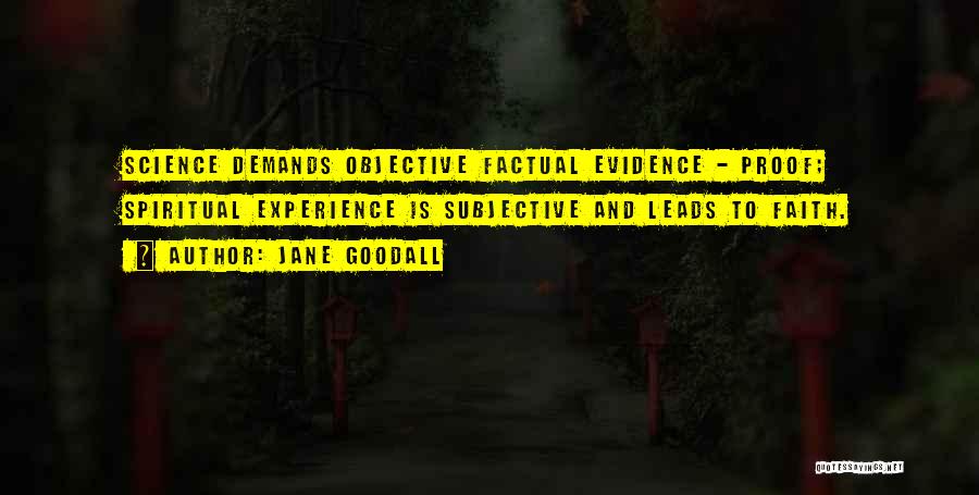 Jane Goodall Quotes: Science Demands Objective Factual Evidence - Proof; Spiritual Experience Is Subjective And Leads To Faith.