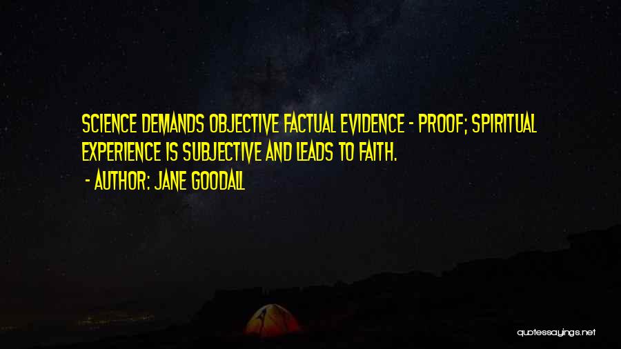 Jane Goodall Quotes: Science Demands Objective Factual Evidence - Proof; Spiritual Experience Is Subjective And Leads To Faith.