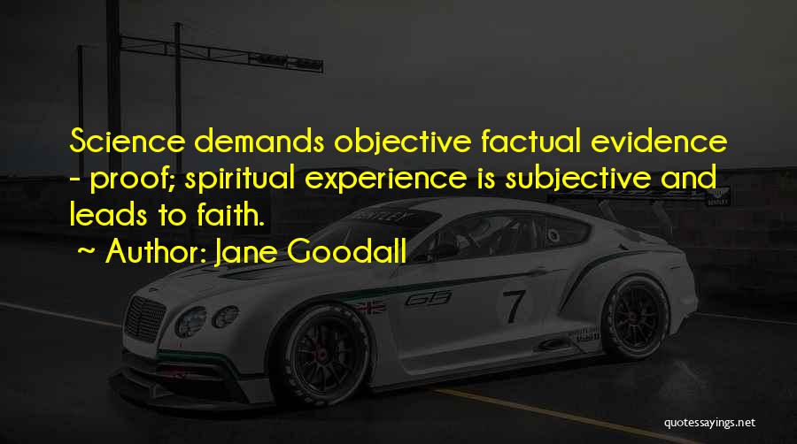 Jane Goodall Quotes: Science Demands Objective Factual Evidence - Proof; Spiritual Experience Is Subjective And Leads To Faith.