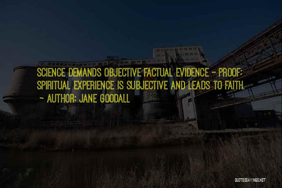 Jane Goodall Quotes: Science Demands Objective Factual Evidence - Proof; Spiritual Experience Is Subjective And Leads To Faith.