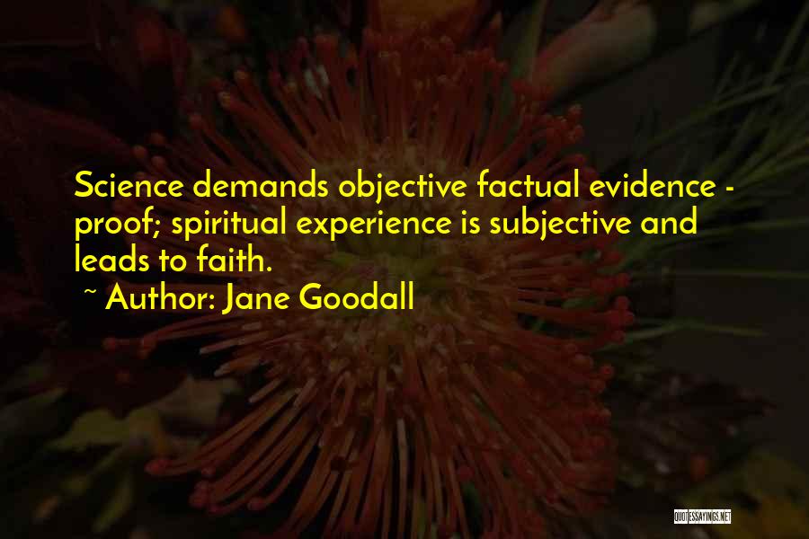 Jane Goodall Quotes: Science Demands Objective Factual Evidence - Proof; Spiritual Experience Is Subjective And Leads To Faith.