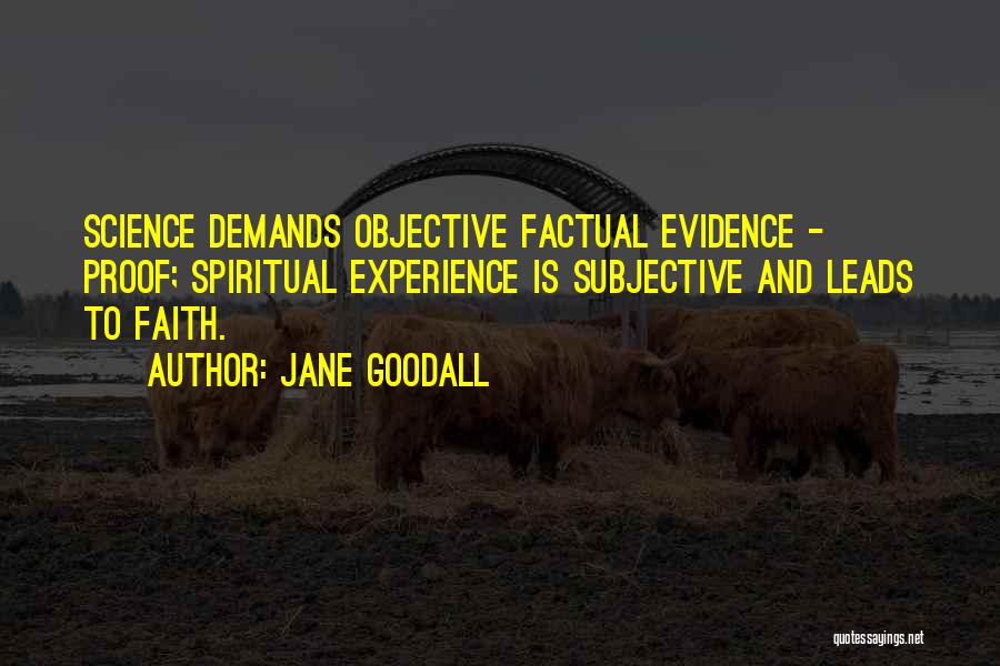 Jane Goodall Quotes: Science Demands Objective Factual Evidence - Proof; Spiritual Experience Is Subjective And Leads To Faith.