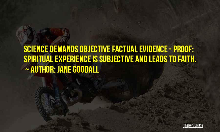 Jane Goodall Quotes: Science Demands Objective Factual Evidence - Proof; Spiritual Experience Is Subjective And Leads To Faith.