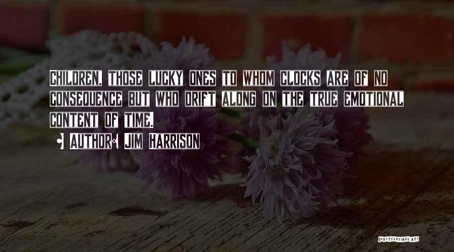 Jim Harrison Quotes: Children, Those Lucky Ones To Whom Clocks Are Of No Consequence But Who Drift Along On The True Emotional Content