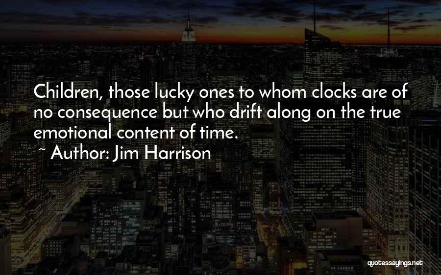 Jim Harrison Quotes: Children, Those Lucky Ones To Whom Clocks Are Of No Consequence But Who Drift Along On The True Emotional Content