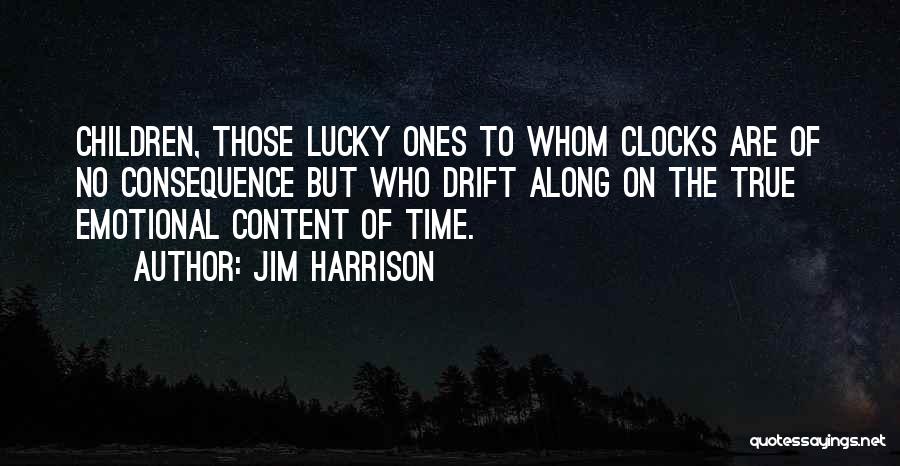 Jim Harrison Quotes: Children, Those Lucky Ones To Whom Clocks Are Of No Consequence But Who Drift Along On The True Emotional Content