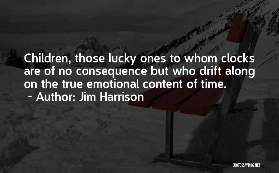 Jim Harrison Quotes: Children, Those Lucky Ones To Whom Clocks Are Of No Consequence But Who Drift Along On The True Emotional Content