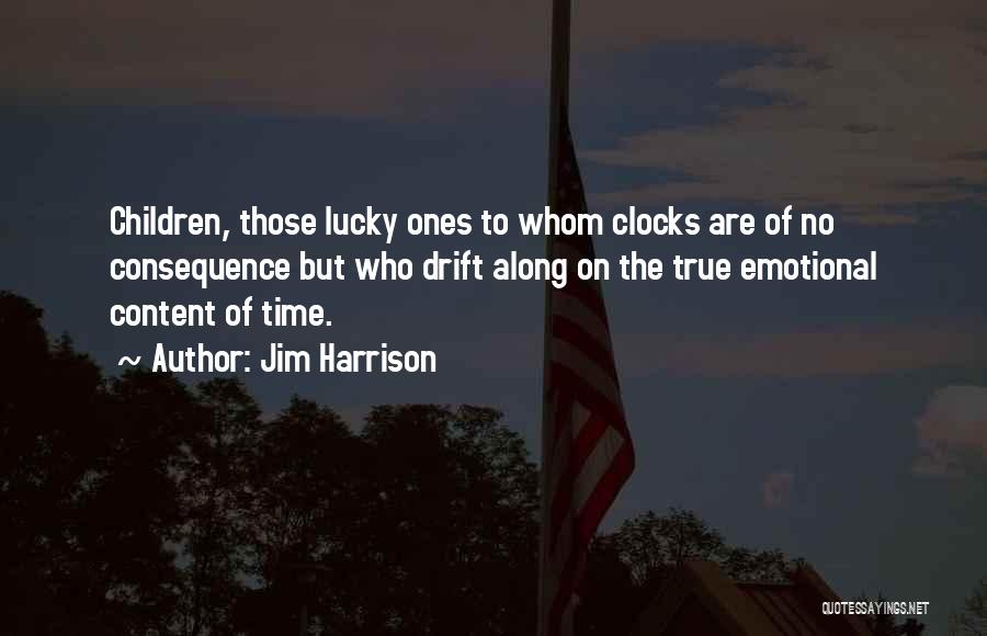 Jim Harrison Quotes: Children, Those Lucky Ones To Whom Clocks Are Of No Consequence But Who Drift Along On The True Emotional Content