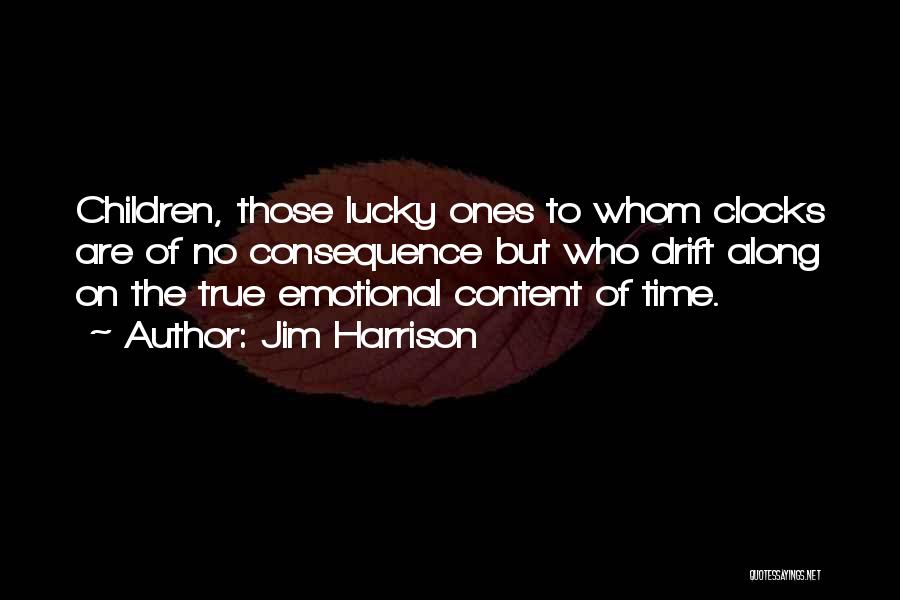 Jim Harrison Quotes: Children, Those Lucky Ones To Whom Clocks Are Of No Consequence But Who Drift Along On The True Emotional Content