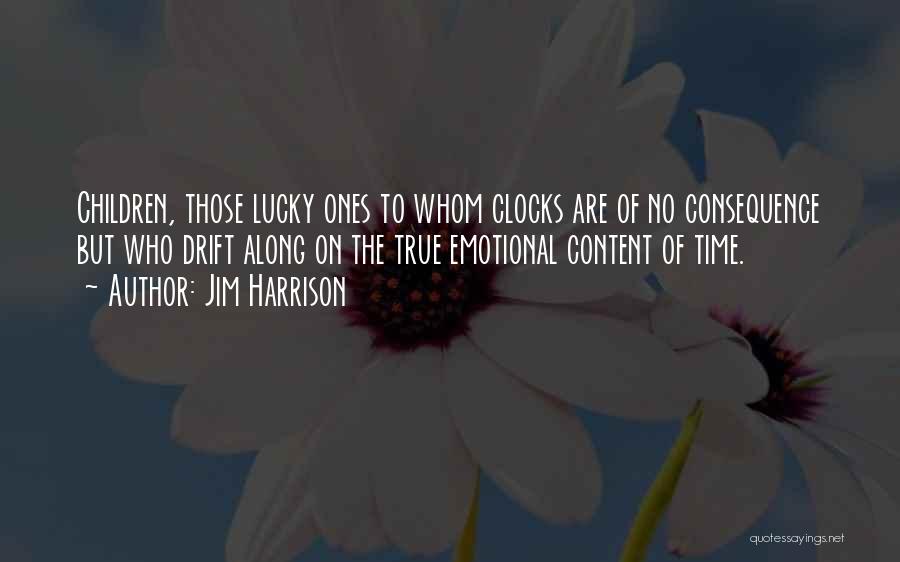 Jim Harrison Quotes: Children, Those Lucky Ones To Whom Clocks Are Of No Consequence But Who Drift Along On The True Emotional Content