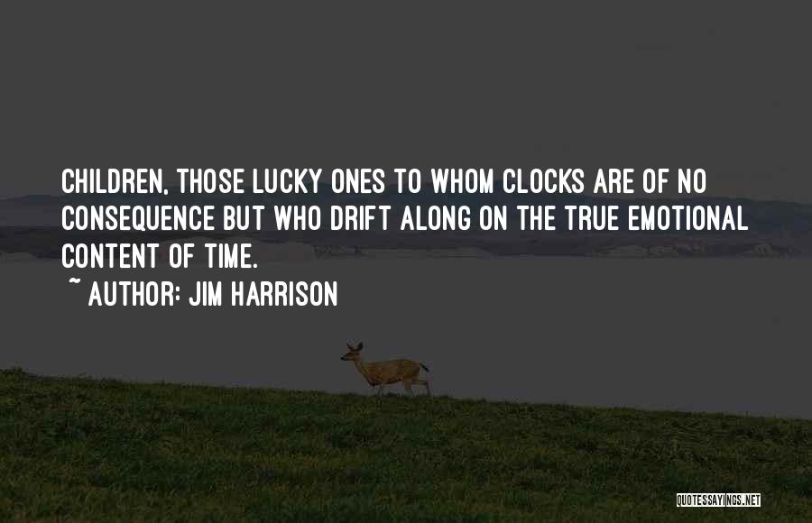 Jim Harrison Quotes: Children, Those Lucky Ones To Whom Clocks Are Of No Consequence But Who Drift Along On The True Emotional Content