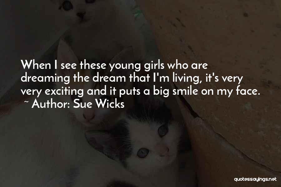 Sue Wicks Quotes: When I See These Young Girls Who Are Dreaming The Dream That I'm Living, It's Very Very Exciting And It